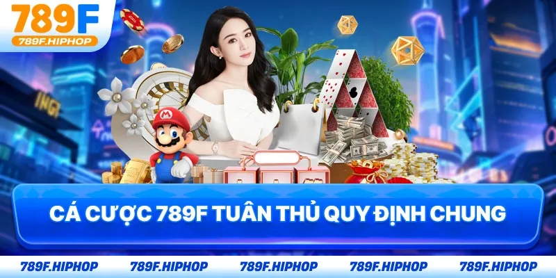 Cá cược 789F tuân thủ quy định chung
